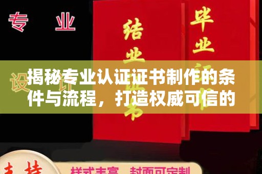 雄县揭秘专业认证证书制作的条件与流程，打造权威可信的认证体系