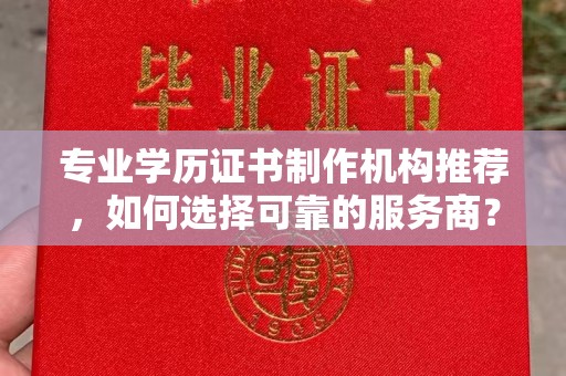 雄县专业学历证书制作机构推荐，如何选择可靠的服务商？
